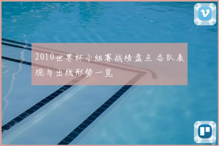 2010世界杯小组赛战绩盘点 各队表现与出线形势一览