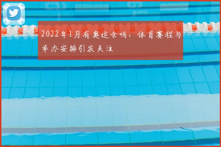 2022年1月有奥运会吗,体育赛程与举办安排引发关注