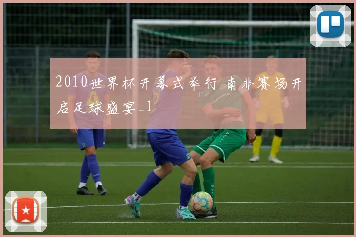 2010世界杯开幕式举行 南非赛场开启足球盛宴_1